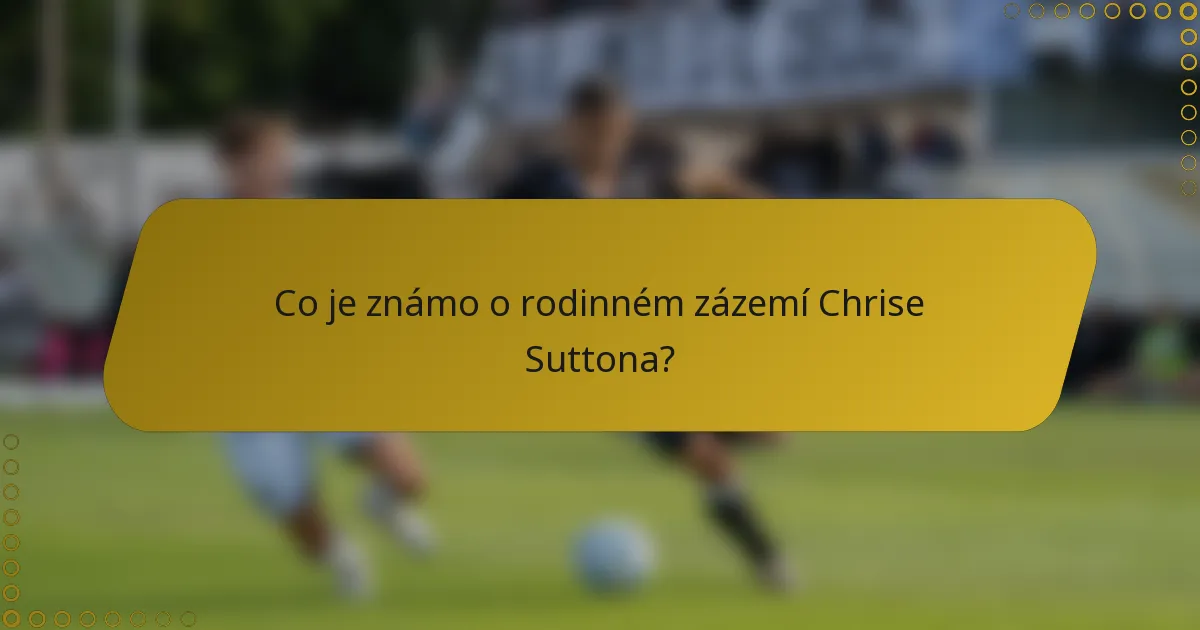 Co je známo o rodinném zázemí Chrise Suttona?