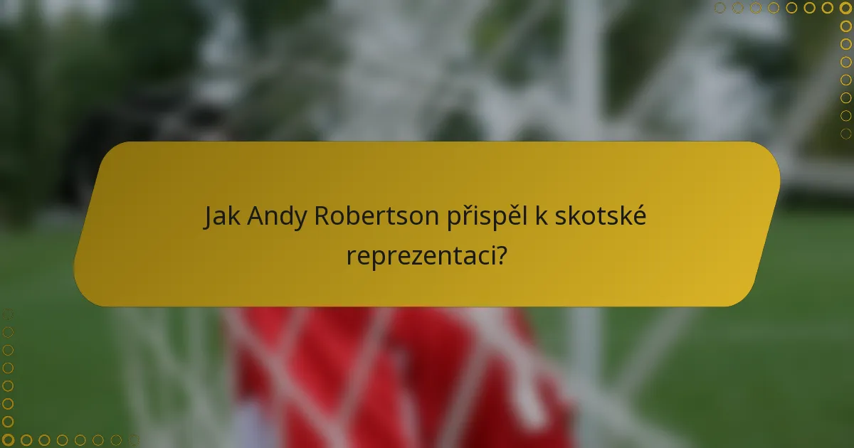 Jak Andy Robertson přispěl k skotské reprezentaci?