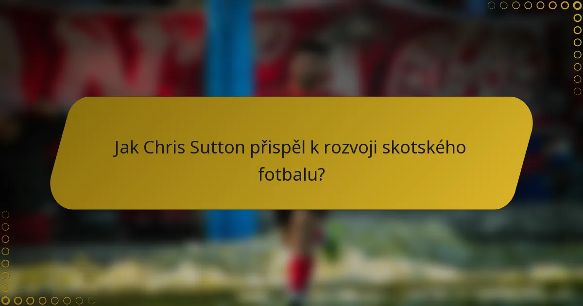 Jak Chris Sutton přispěl k rozvoji skotského fotbalu?