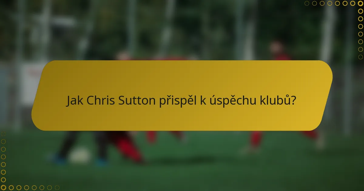 Jak Chris Sutton přispěl k úspěchu klubů?