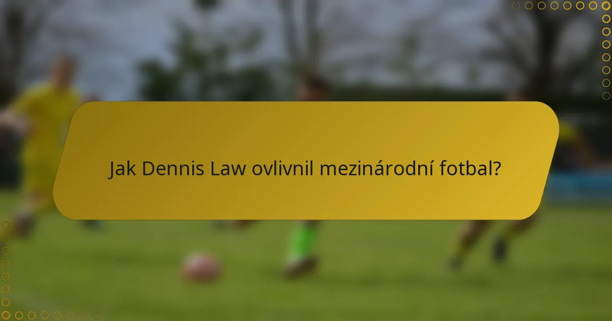 Jak Dennis Law ovlivnil mezinárodní fotbal?