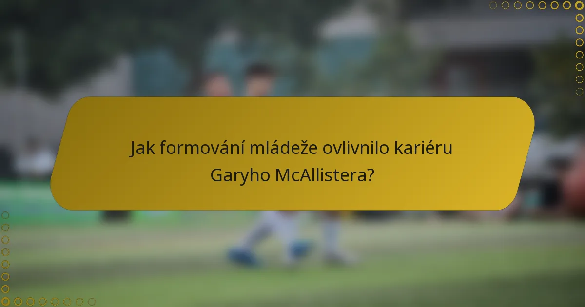 Jak formování mládeže ovlivnilo kariéru Garyho McAllistera?