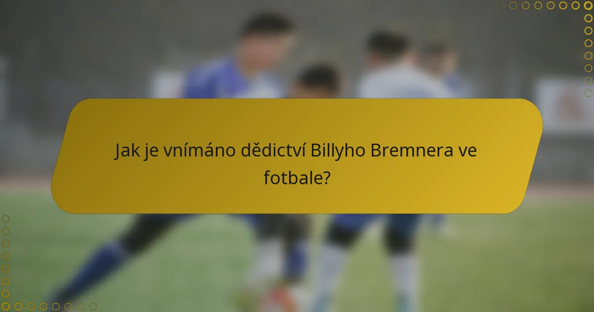 Jak je vnímáno dědictví Billyho Bremnera ve fotbale?