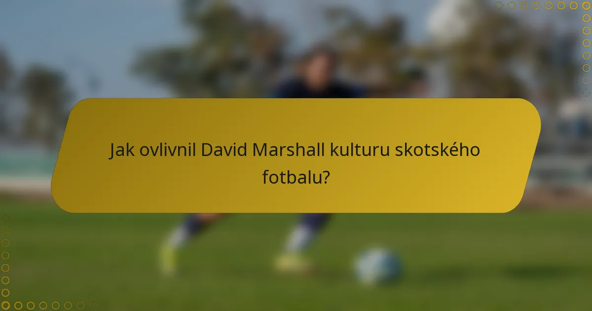 Jak ovlivnil David Marshall kulturu skotského fotbalu?