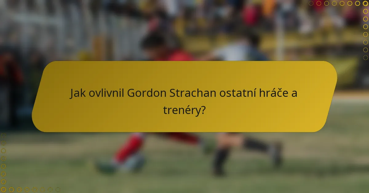 Jak ovlivnil Gordon Strachan ostatní hráče a trenéry?