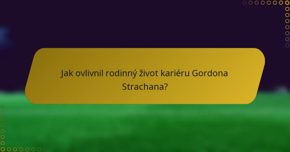 Jak ovlivnil rodinný život kariéru Gordona Strachana?