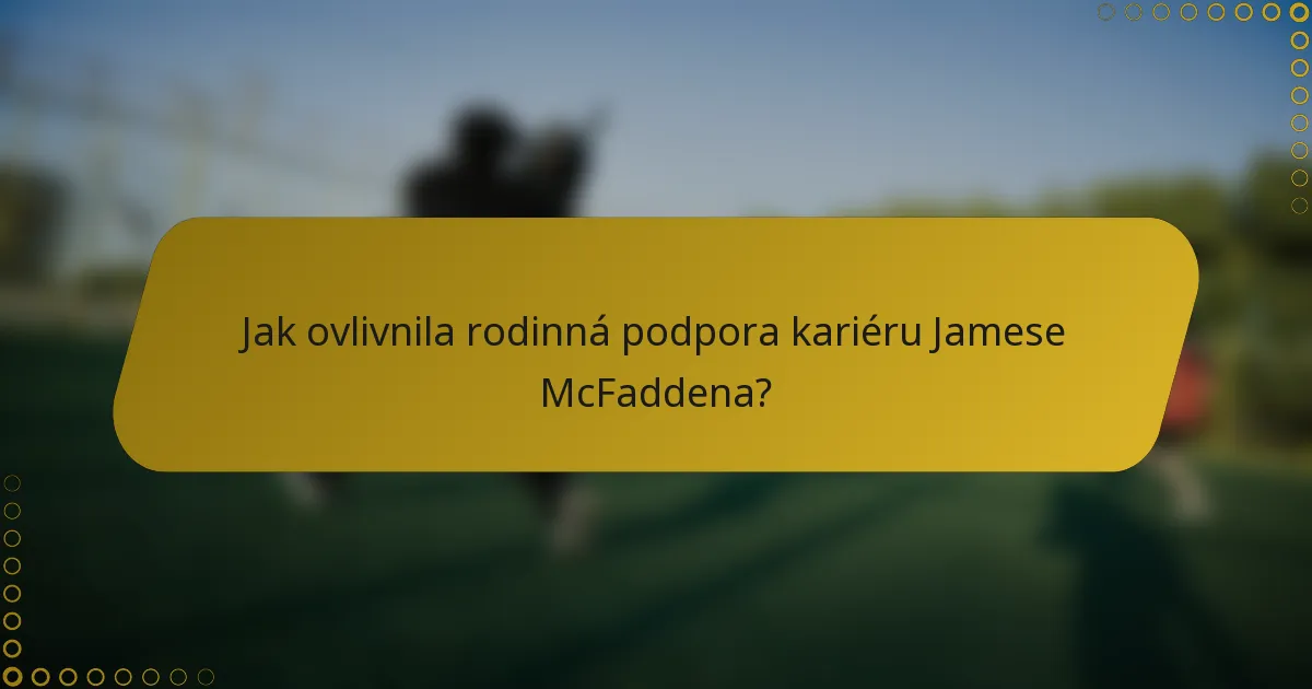 Jak ovlivnila rodinná podpora kariéru Jamese McFaddena?
