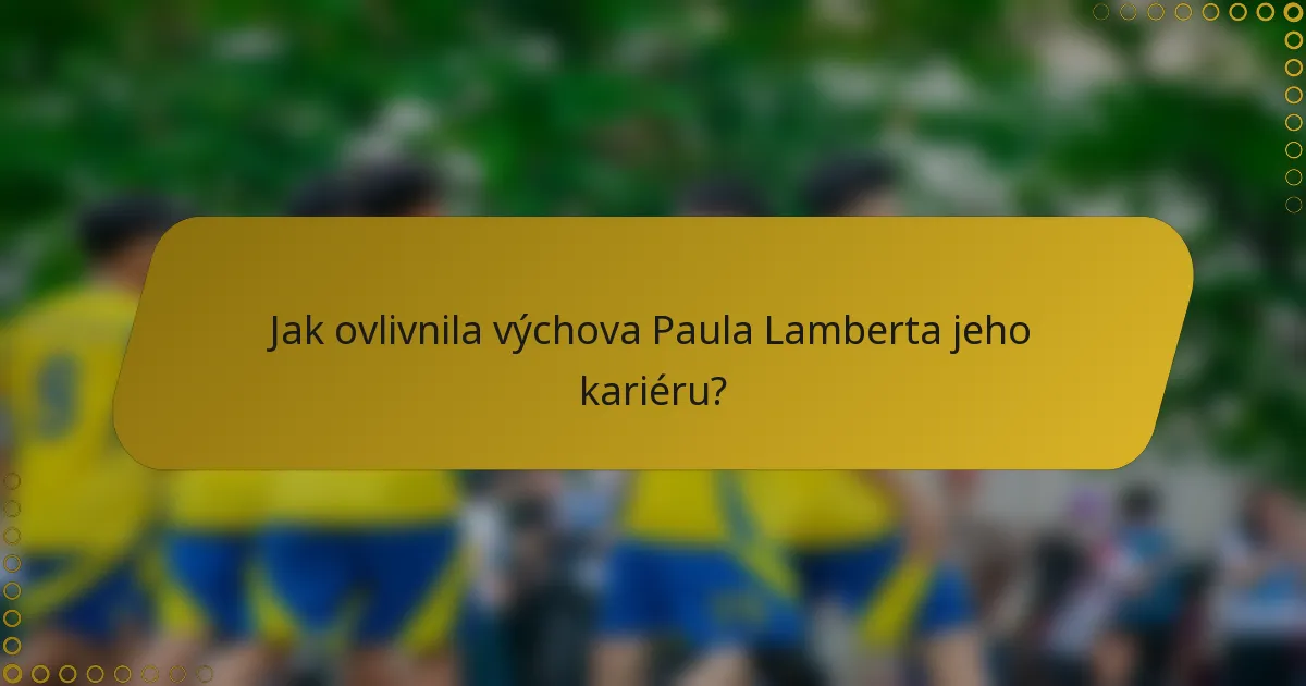 Jak ovlivnila výchova Paula Lamberta jeho kariéru?