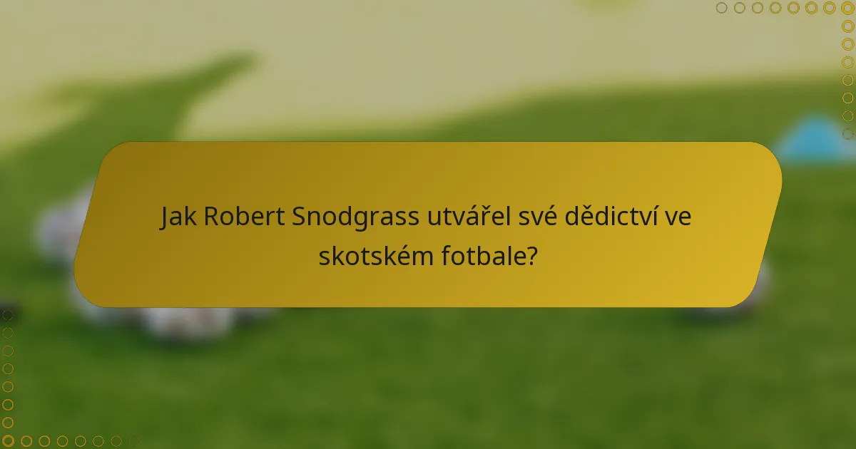 Jak Robert Snodgrass utvářel své dědictví ve skotském fotbale?