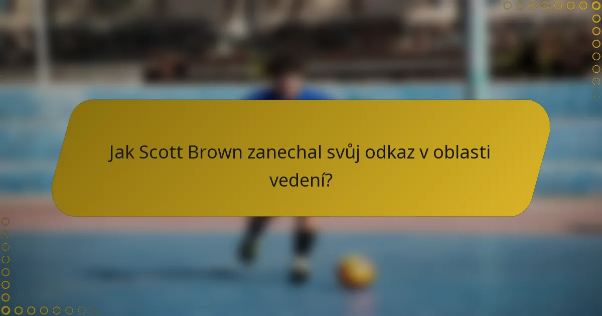 Jak Scott Brown zanechal svůj odkaz v oblasti vedení?