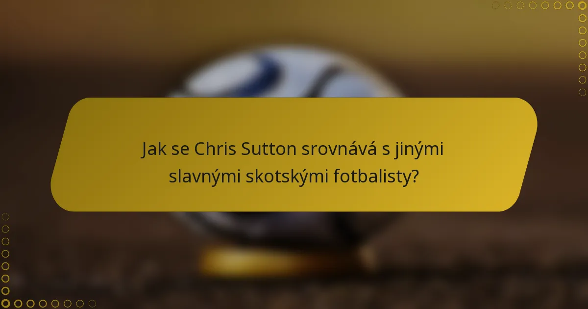 Jak se Chris Sutton srovnává s jinými slavnými skotskými fotbalisty?