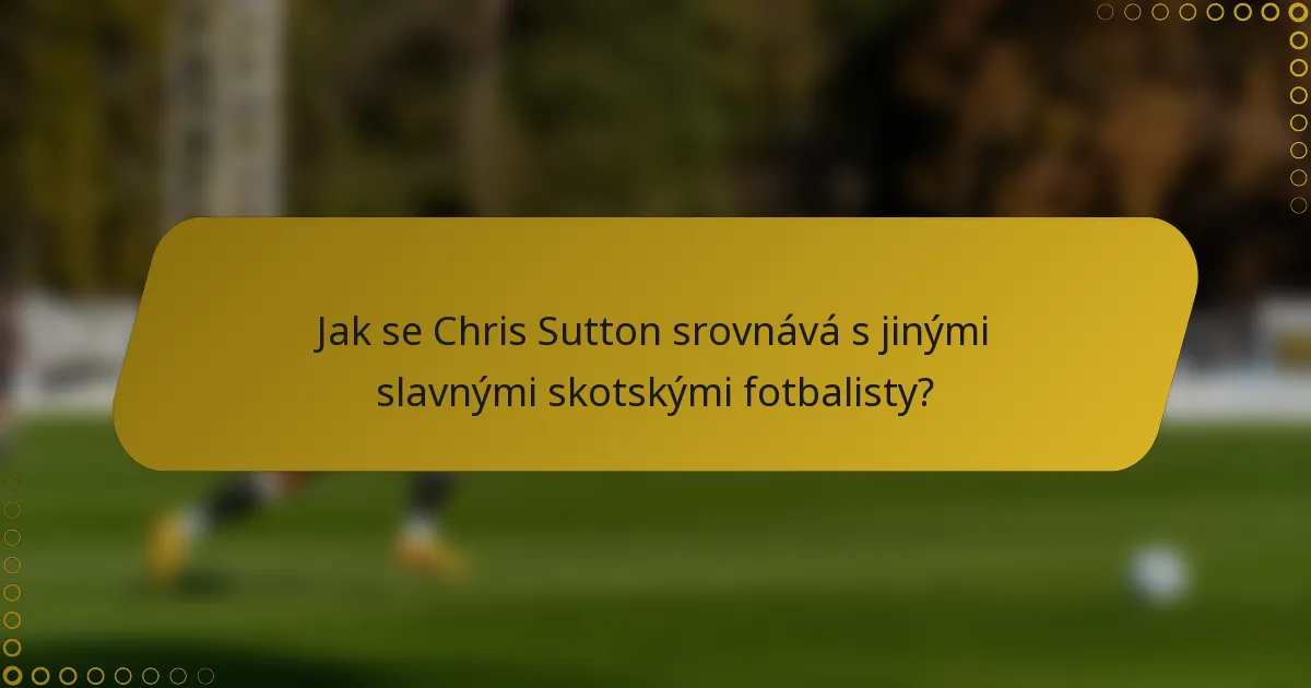 Jak se Chris Sutton srovnává s jinými slavnými skotskými fotbalisty?