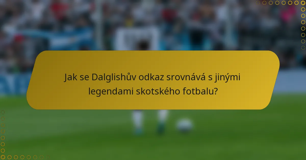 Jak se Dalglishův odkaz srovnává s jinými legendami skotského fotbalu?