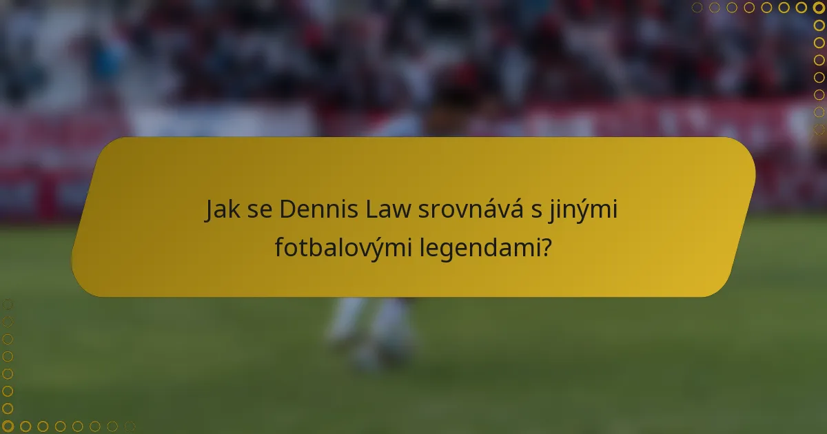 Jak se Dennis Law srovnává s jinými fotbalovými legendami?