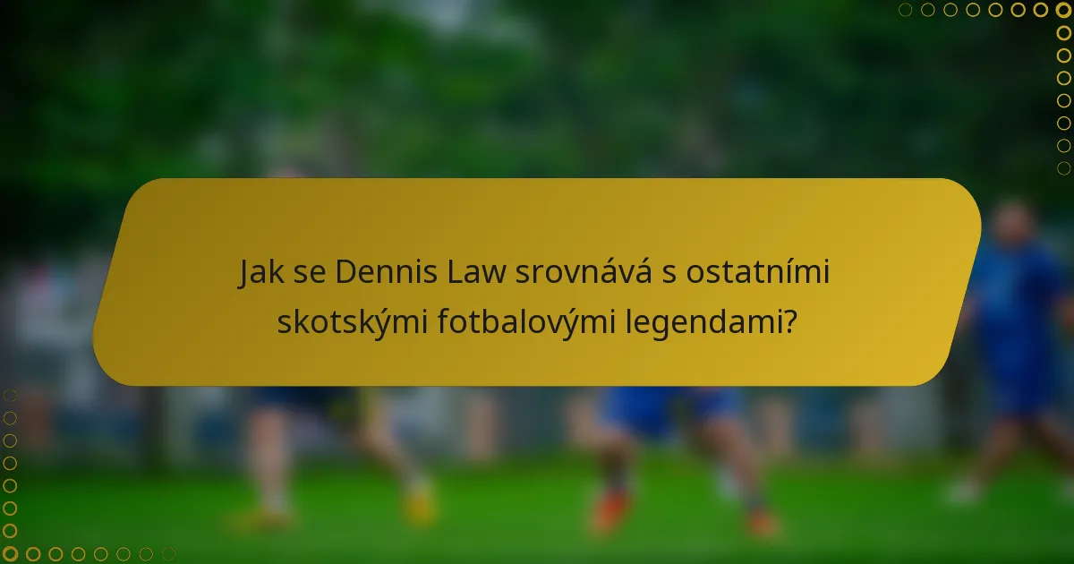 Jak se Dennis Law srovnává s ostatními skotskými fotbalovými legendami?