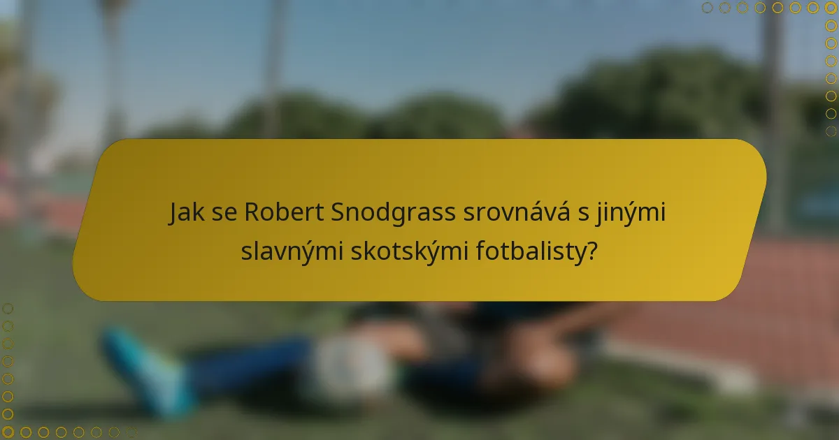 Jak se Robert Snodgrass srovnává s jinými slavnými skotskými fotbalisty?