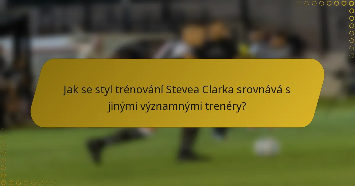 Jak se styl trénování Stevea Clarka srovnává s jinými významnými trenéry?