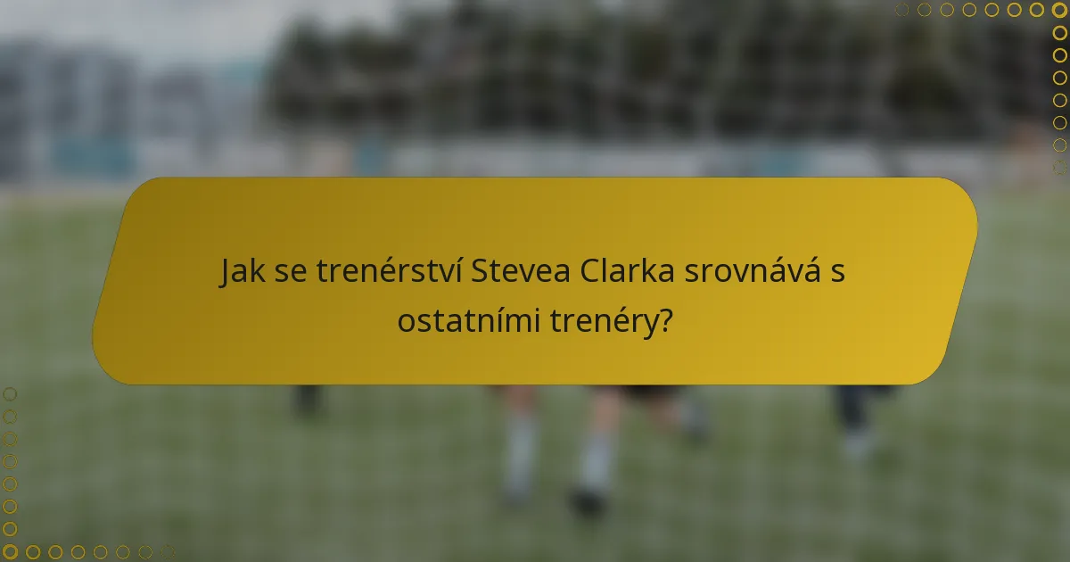 Jak se trenérství Stevea Clarka srovnává s ostatními trenéry?