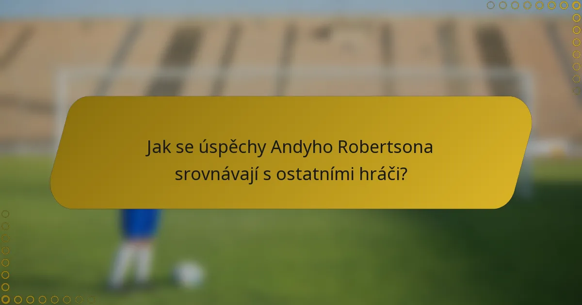 Jak se úspěchy Andyho Robertsona srovnávají s ostatními hráči?