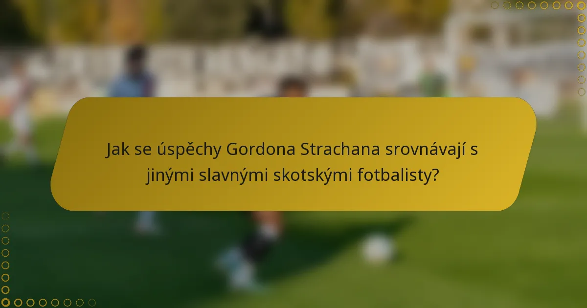 Jak se úspěchy Gordona Strachana srovnávají s jinými slavnými skotskými fotbalisty?