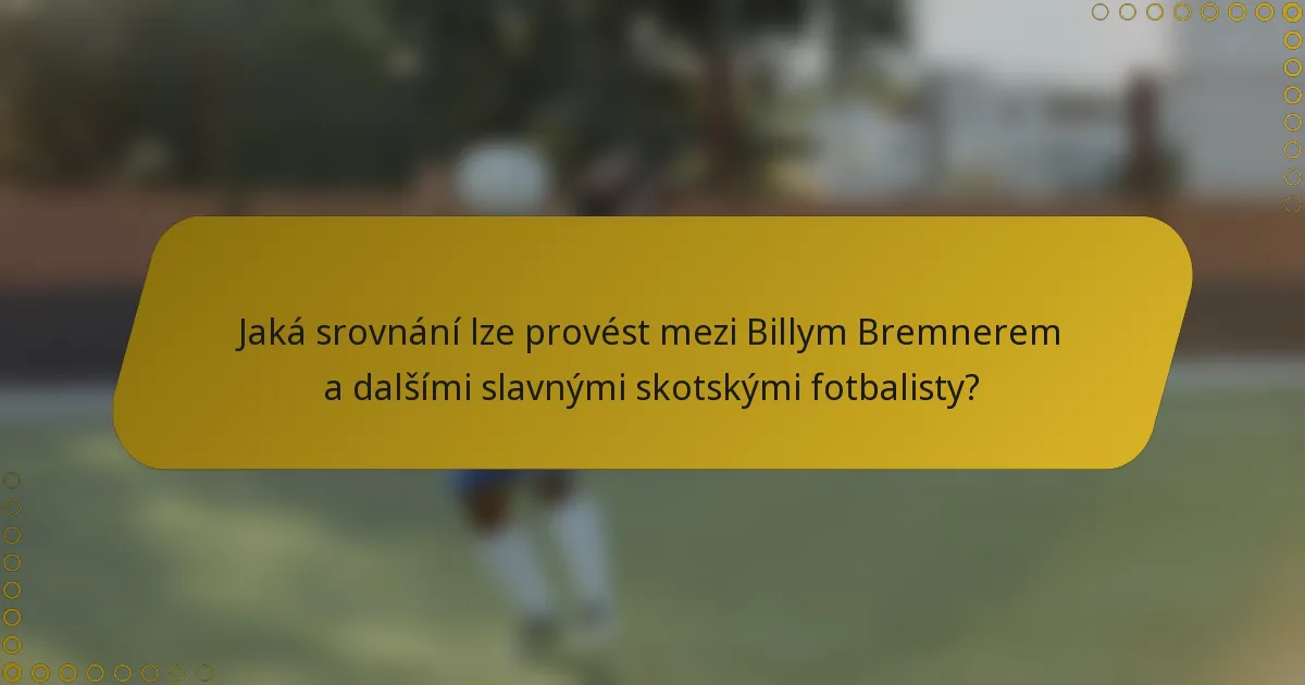Jaká srovnání lze provést mezi Billym Bremnerem a dalšími slavnými skotskými fotbalisty?