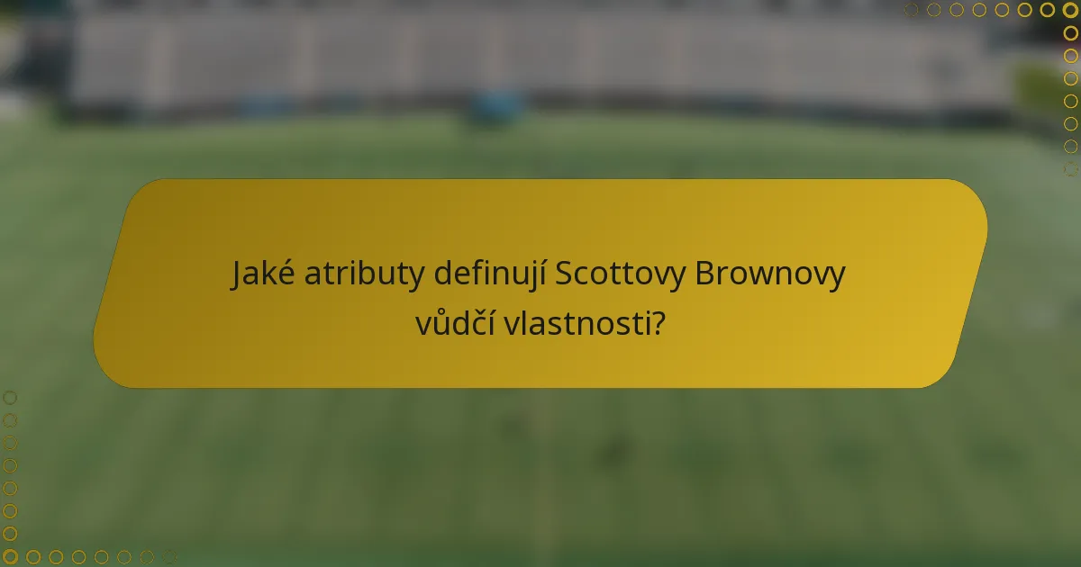 Jaké atributy definují Scottovy Brownovy vůdčí vlastnosti?