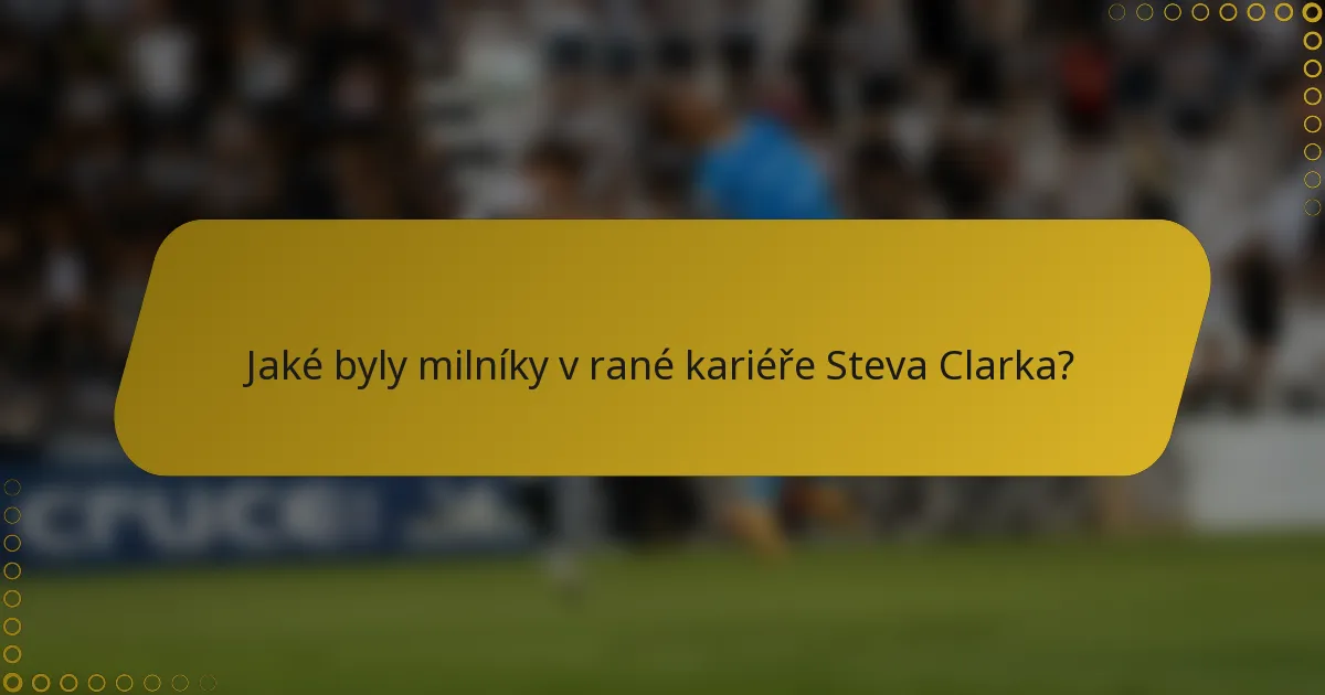 Jaké byly milníky v rané kariéře Steva Clarka?