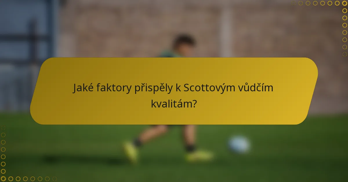 Jaké faktory přispěly k Scottovým vůdčím kvalitám?