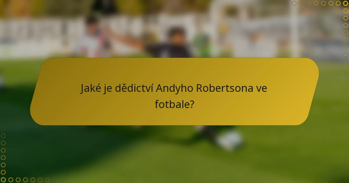 Jaké je dědictví Andyho Robertsona ve fotbale?