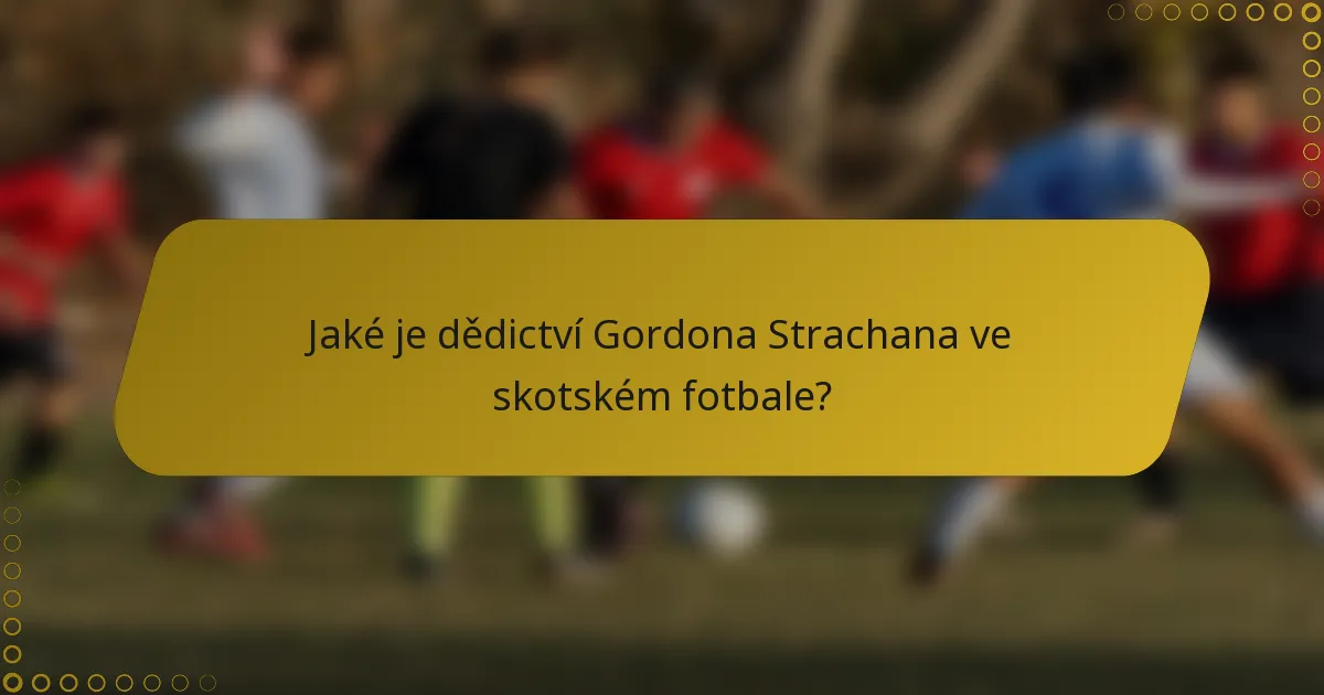 Jaké je dědictví Gordona Strachana ve skotském fotbale?
