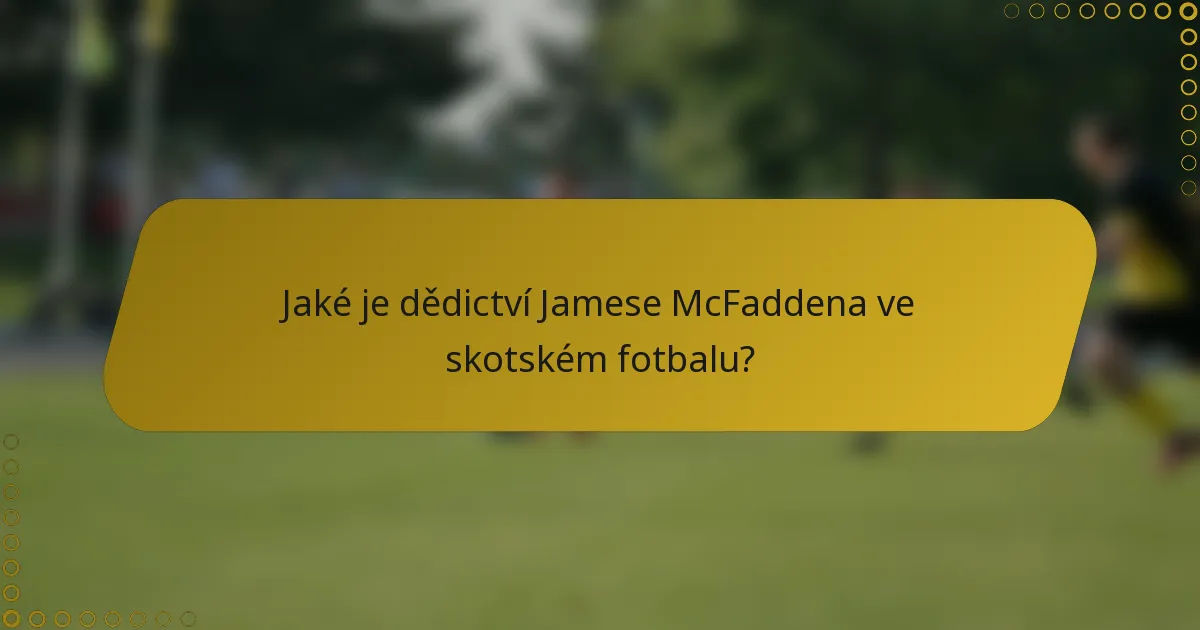 Jaké je dědictví Jamese McFaddena ve skotském fotbalu?