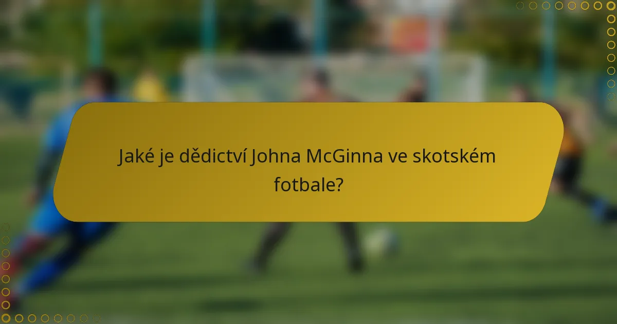 Jaké je dědictví Johna McGinna ve skotském fotbale?