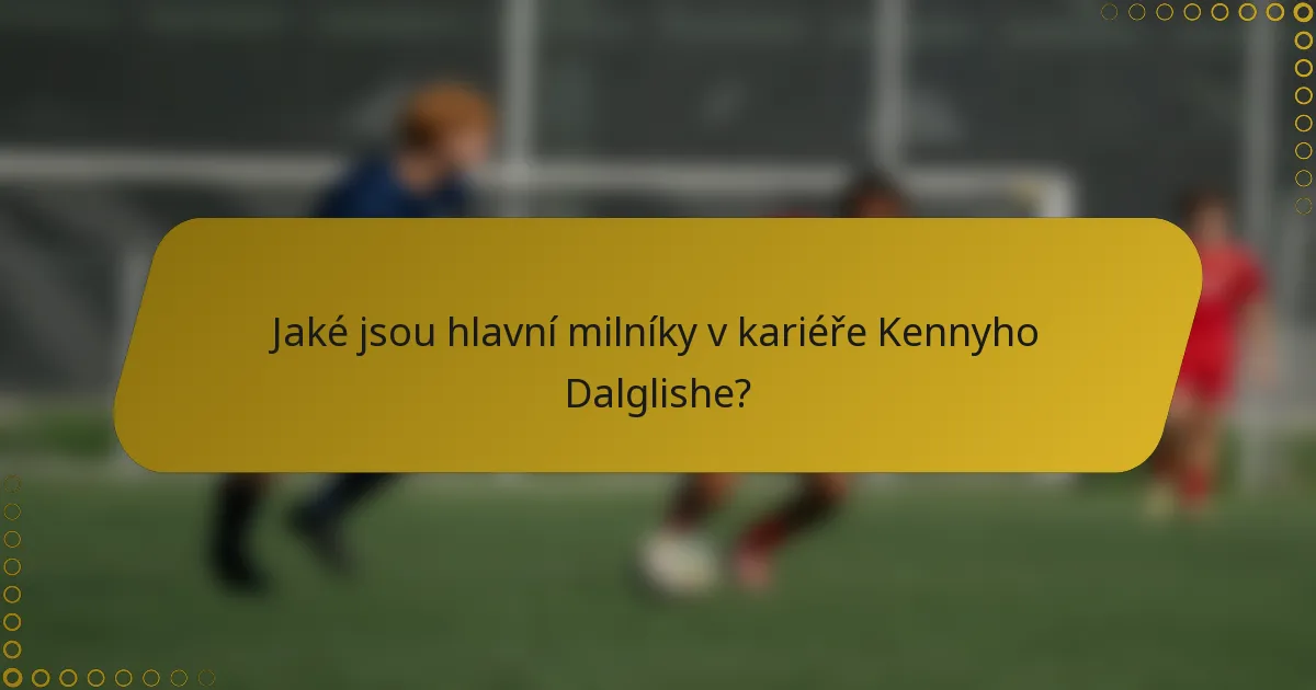 Jaké jsou hlavní milníky v kariéře Kennyho Dalglishe?