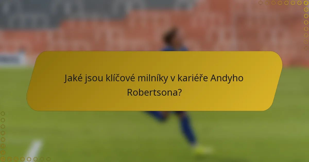 Jaké jsou klíčové milníky v kariéře Andyho Robertsona?