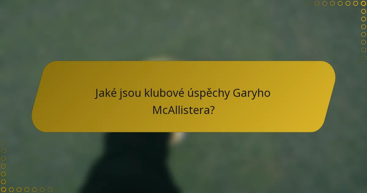 Jaké jsou klubové úspěchy Garyho McAllistera?