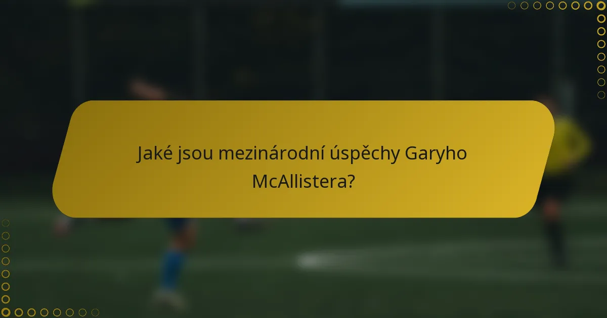 Jaké jsou mezinárodní úspěchy Garyho McAllistera?