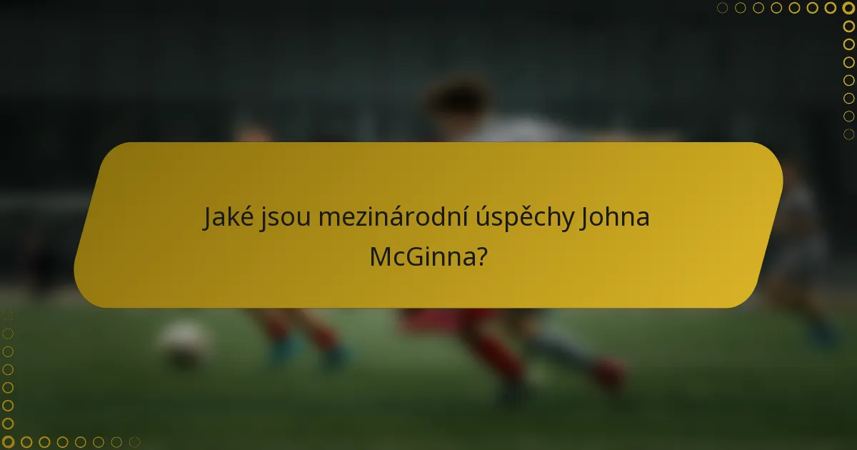 Jaké jsou mezinárodní úspěchy Johna McGinna?