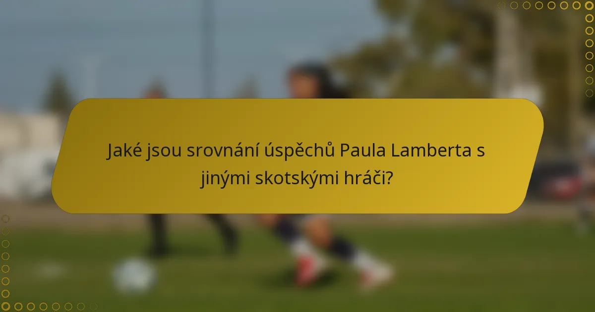 Jaké jsou srovnání úspěchů Paula Lamberta s jinými skotskými hráči?