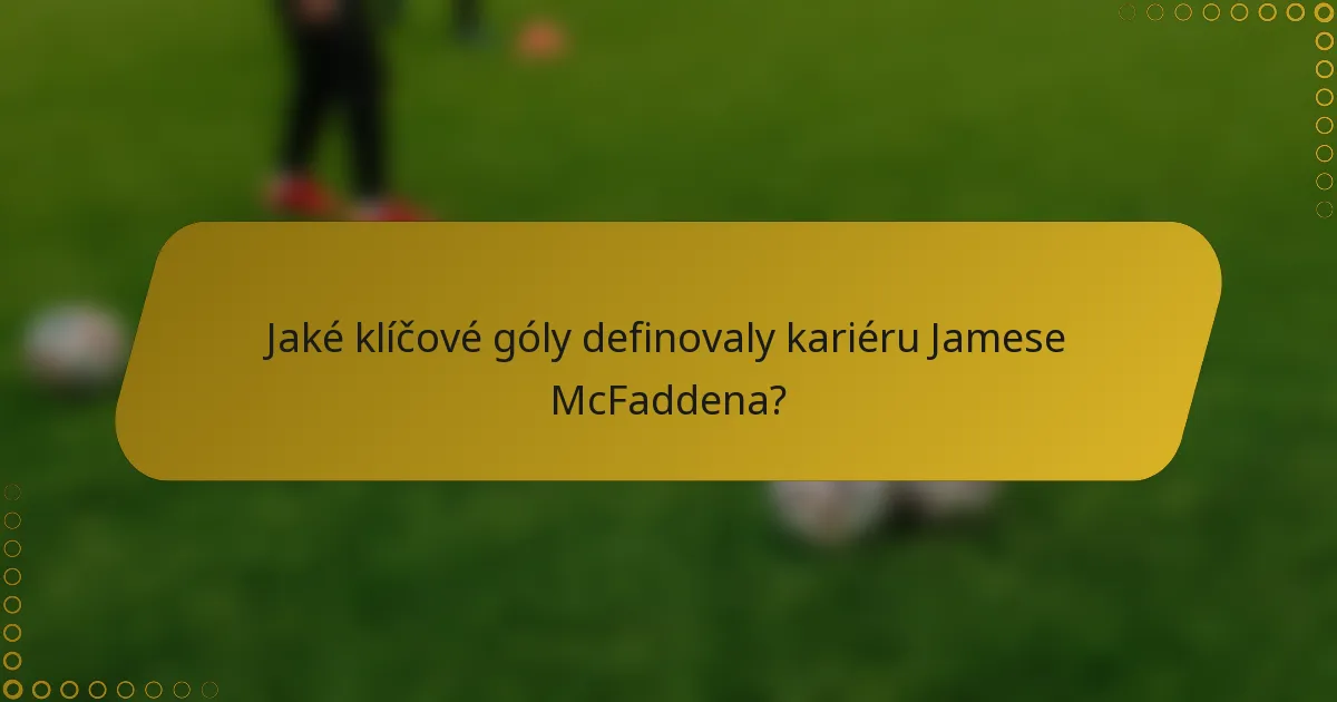 Jaké klíčové góly definovaly kariéru Jamese McFaddena?