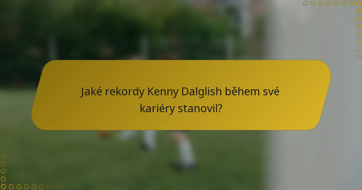 Jaké rekordy Kenny Dalglish během své kariéry stanovil?