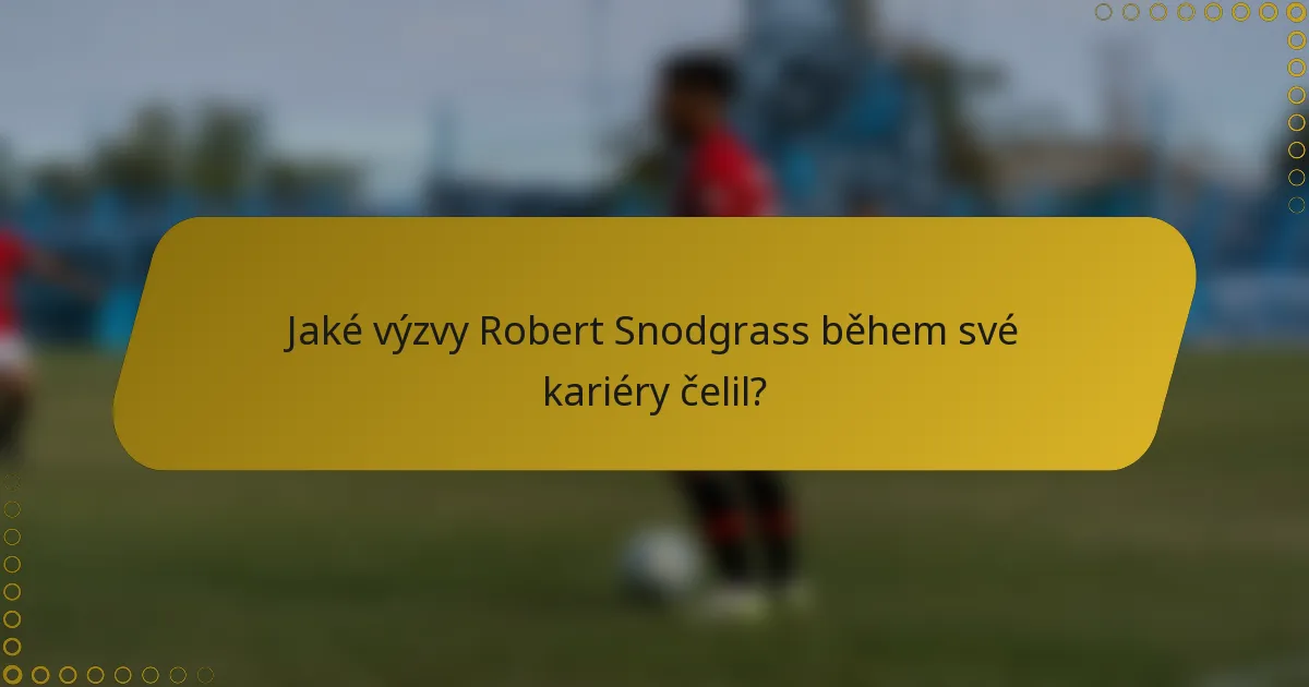 Jaké výzvy Robert Snodgrass během své kariéry čelil?
