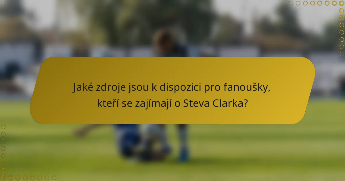 Jaké zdroje jsou k dispozici pro fanoušky, kteří se zajímají o Steva Clarka?