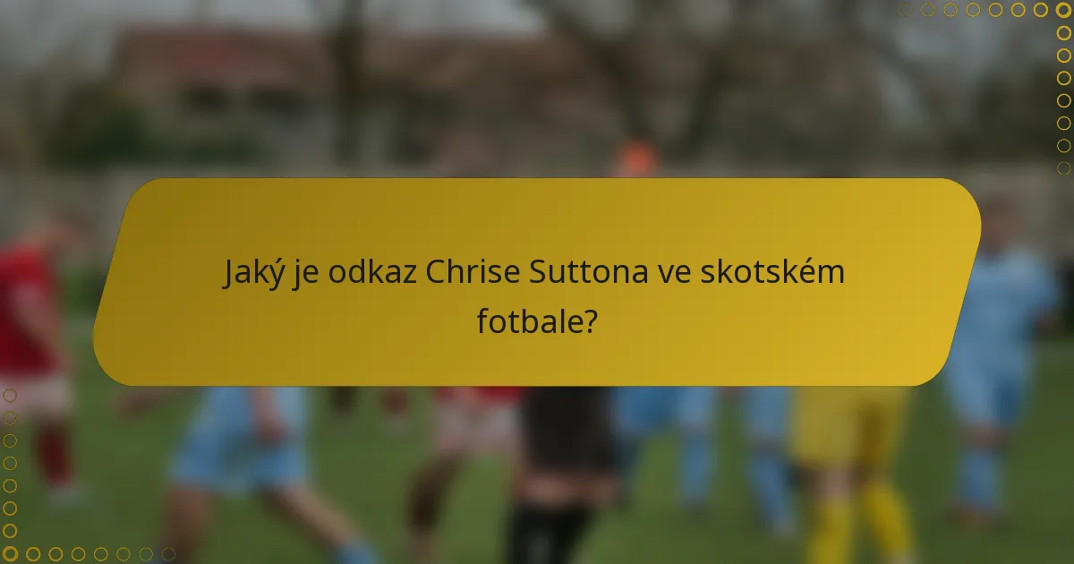 Jaký je odkaz Chrise Suttona ve skotském fotbale?