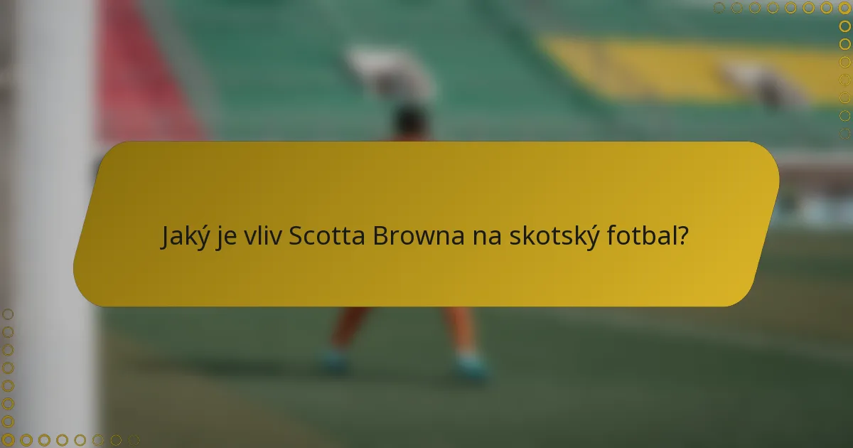 Jaký je vliv Scotta Browna na skotský fotbal?